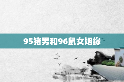 95猪男和96鼠女姻缘