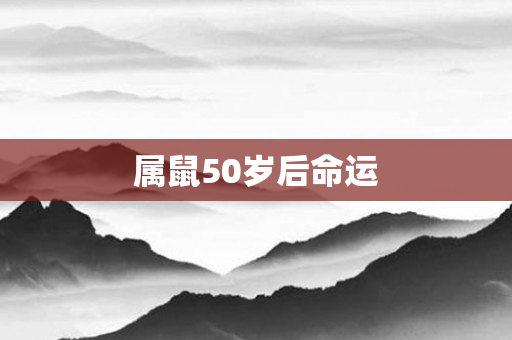 属鼠50岁后命运