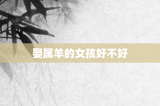 娶属羊的女孩好不好