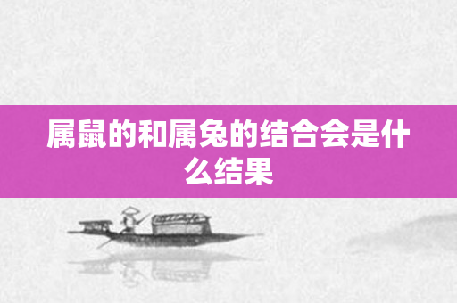 属鼠的和属兔的结合会是什么结果