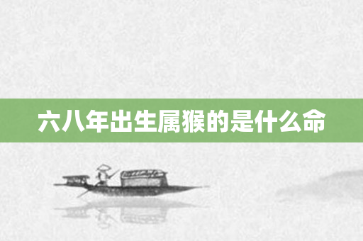 六八年出生属猴的是什么命