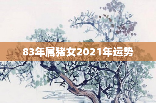 83年属猪女2021年运势