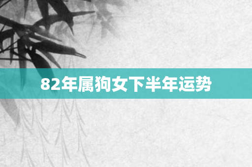 82年属狗女下半年运势