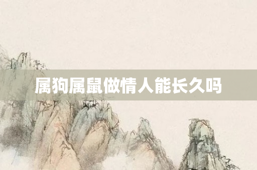 属狗属鼠做情人能长久吗