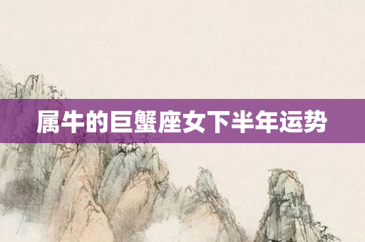 属牛的巨蟹座女下半年运势