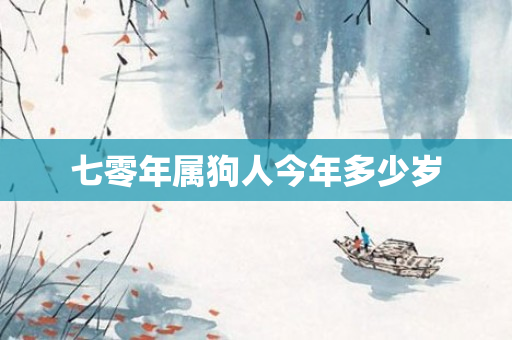 七零年属狗人今年多少岁