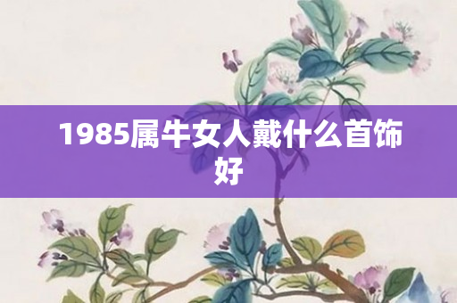 1985属牛女人戴什么首饰好