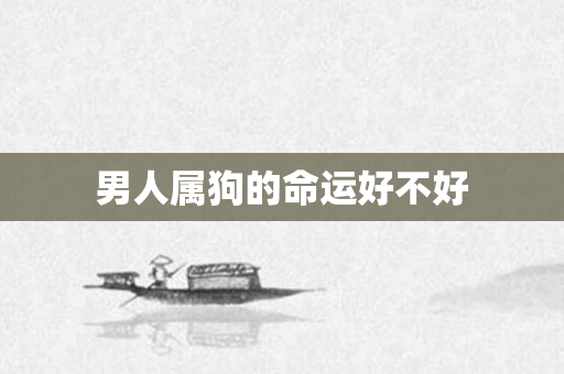男人属狗的命运好不好