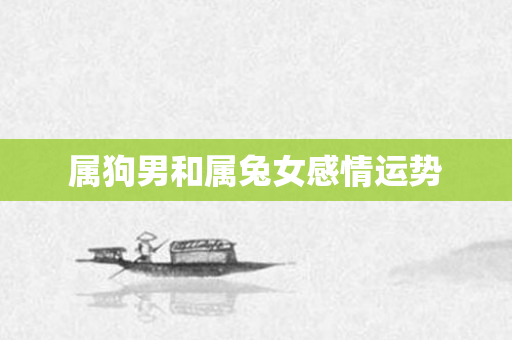 属狗男和属兔女感情运势