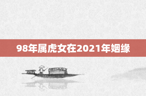 98年属虎女在2021年姻缘