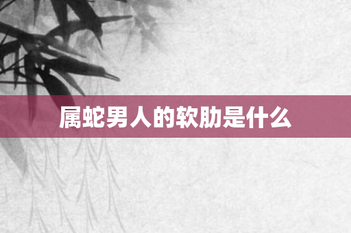 属蛇男人的软肋是什么