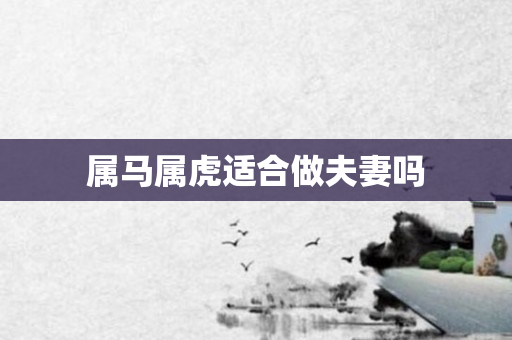 属马属虎适合做夫妻吗