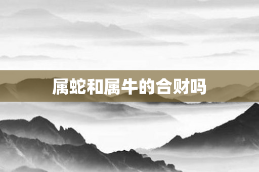 属蛇和属牛的合财吗