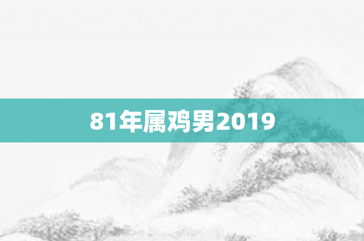81年属鸡男2019