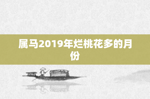属马2019年烂桃花多的月份