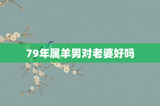 79年属羊男对老婆好吗