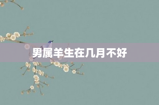 男属羊生在几月不好