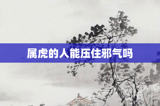 属虎的人能压住邪气吗