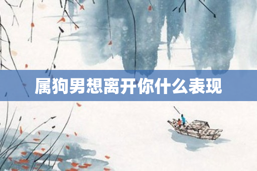 属狗男想离开你什么表现