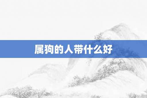 属狗的人带什么好