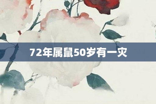 72年属鼠50岁有一灾