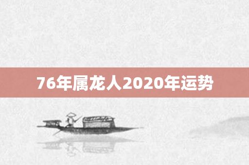 76年属龙人2020年运势