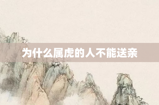 为什么属虎的人不能送亲