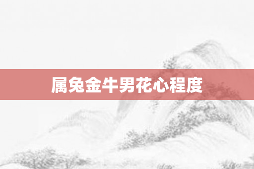 属兔金牛男花心程度