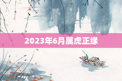 2023年6月属虎正缘