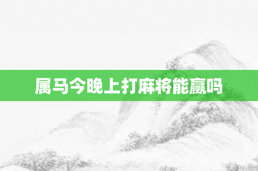 属马今晚上打麻将能赢吗