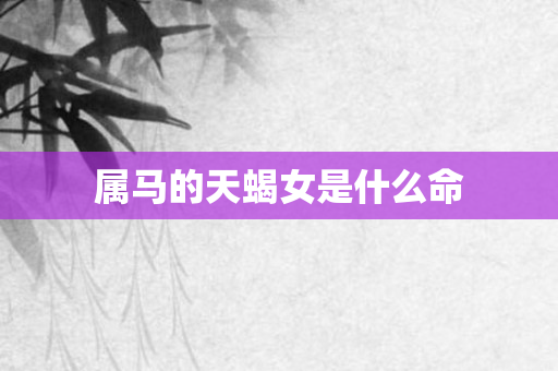 属马的天蝎女是什么命