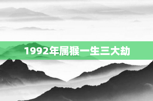 1992年属猴一生三大劫