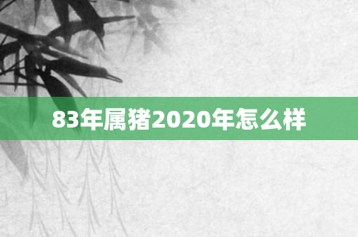 83年属猪2020年怎么样