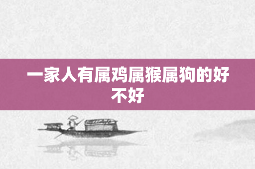 一家人有属鸡属猴属狗的好不好