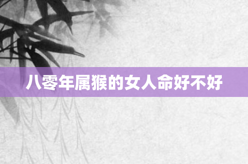 八零年属猴的女人命好不好