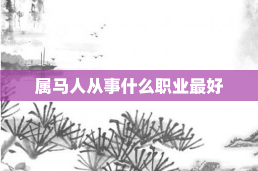 属马人从事什么职业更好