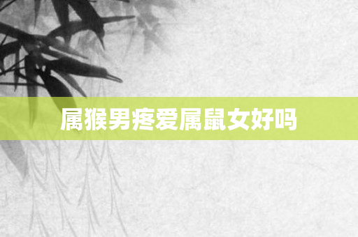 属猴男疼爱属鼠女好吗