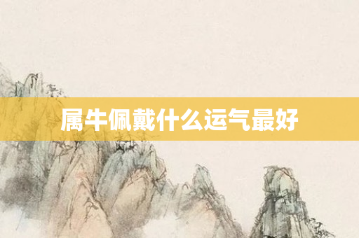 属牛佩戴什么运气更好