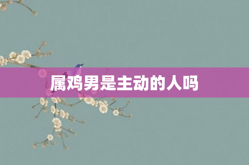 属鸡男是主动的人吗