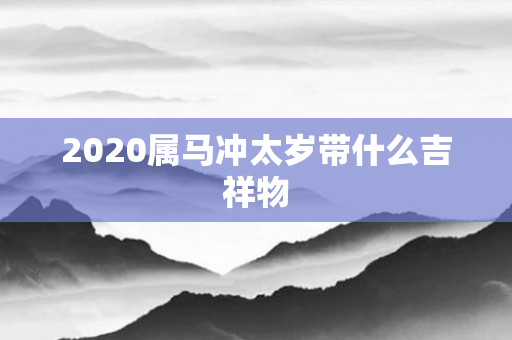 2020属马冲太岁带什么吉祥物