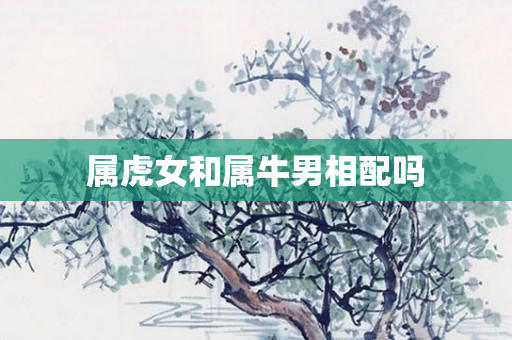 属虎女和属牛男相配吗
