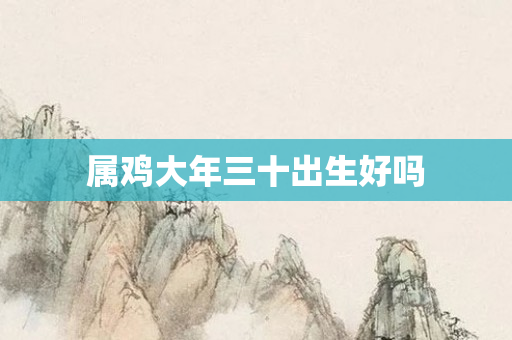 属鸡大年三十出生好吗