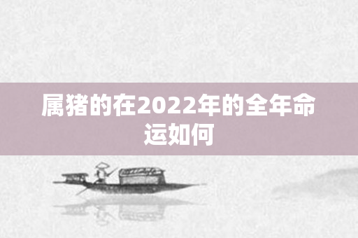 属猪的在2022年的全年命运如何