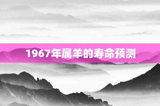 1967年属羊的寿命预测