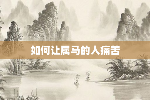 如何让属马的人痛苦
