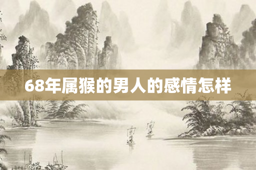 68年属猴的男人的感情怎样