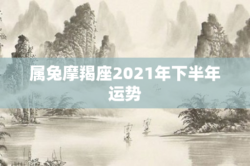 属兔摩羯座2021年下半年运势