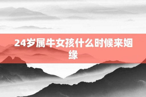 24岁属牛女孩什么时候来姻缘