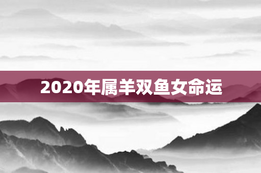 2020年属羊双鱼女命运