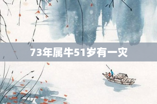 73年属牛51岁有一灾
